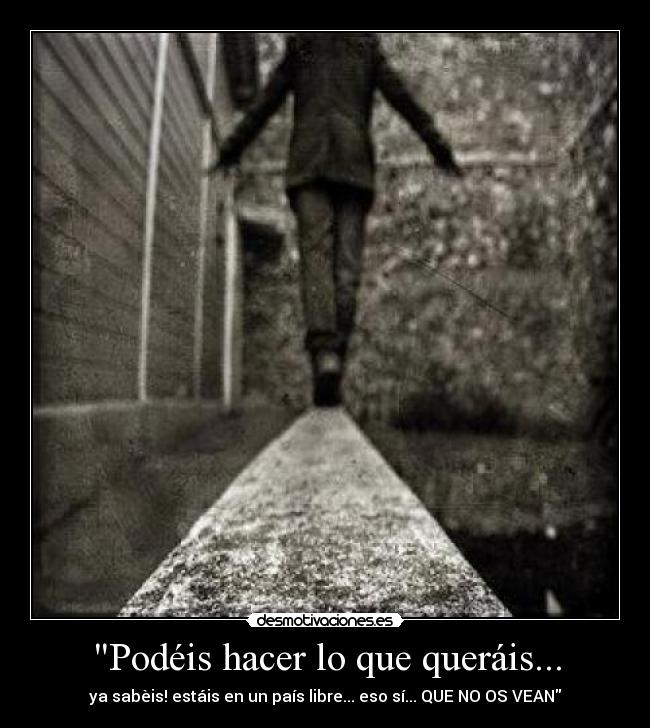 Podéis hacer lo que queráis... - ya sabèis! estáis en un país libre... eso sí... QUE NO OS VEAN