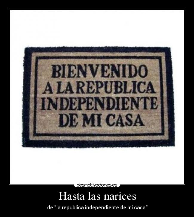 Hasta las narices - de la republica independiente de mi casa