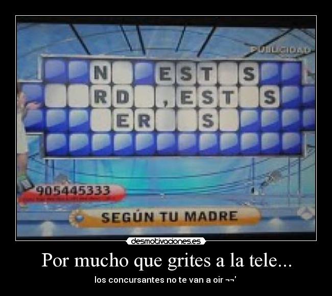 Por mucho que grites a la tele... - los concursantes no te van a oir ¬¬ 