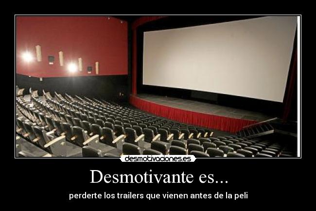 Desmotivante es... - perderte los trailers que vienen antes de la peli