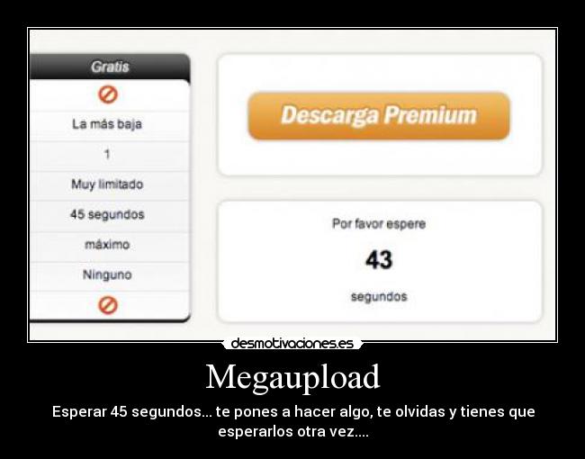 Megaupload - Esperar 45 segundos... te pones a hacer algo, te olvidas y tienes que
esperarlos otra vez....