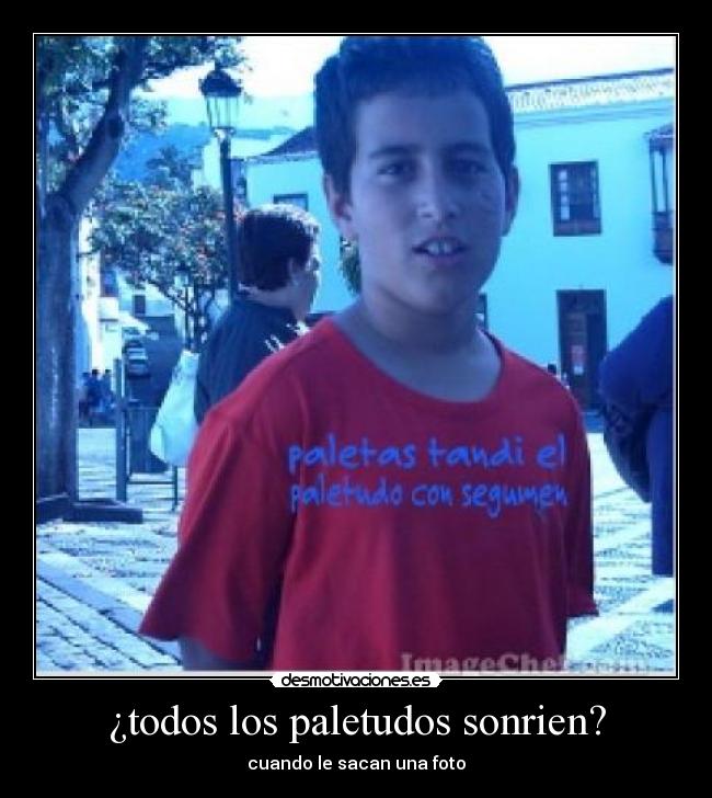 ¿todos los paletudos sonrien? - cuando le sacan una foto