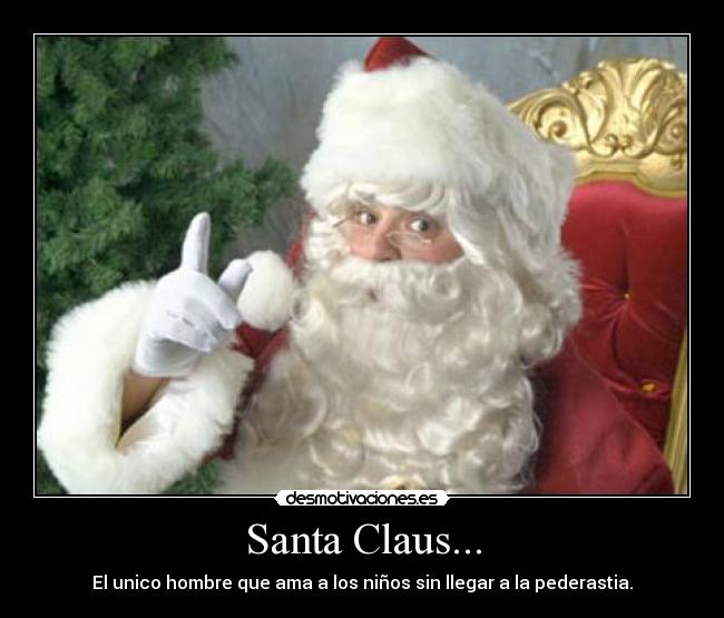 Santa Claus... - El unico hombre que ama a los niños sin llegar a la pederastia.