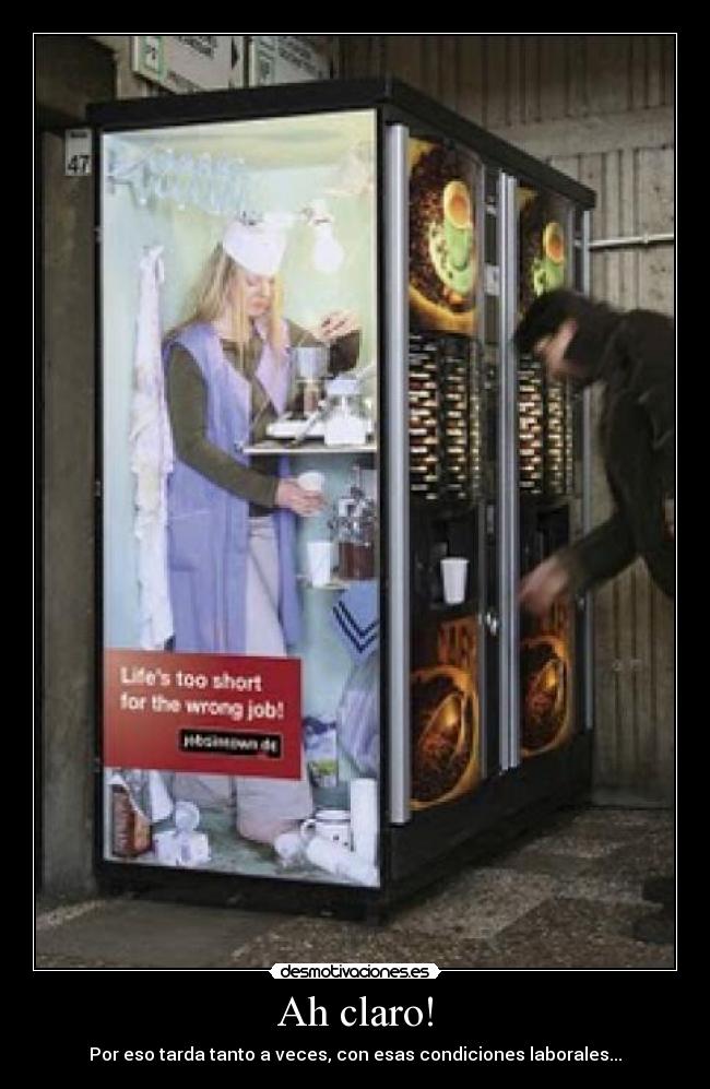 Ah claro! - Por eso tarda tanto a veces, con esas condiciones laborales...