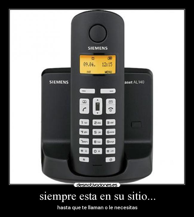 siempre esta en su sitio... - hasta que te llaman o le necesitas