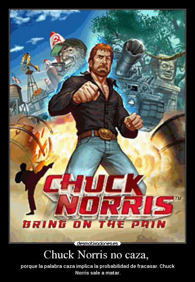 Chuck Norris no caza, - porque la palabra caza implica la probabilidad de fracasar. Chuck
Norris sale a matar.