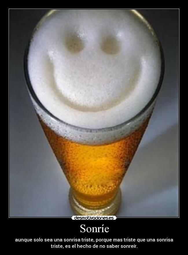 Sonríe - aunque solo sea una sonrisa triste, porque mas triste que una sonrisa
triste, es el hecho de no saber sonreír.