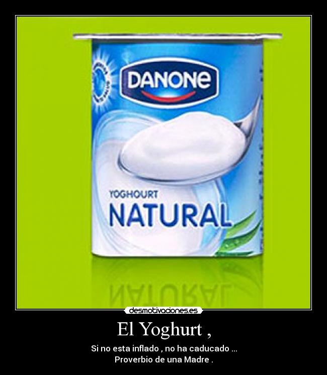 El Yoghurt , - Si no esta inflado , no ha caducado ...
Proverbio de una Madre .