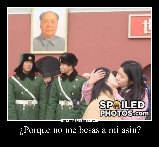 ¿Porque no me besas a mi asin? -