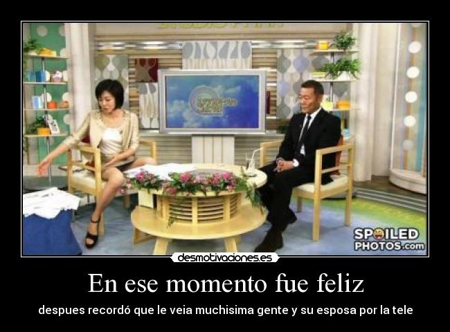 En ese momento fue feliz - despues recordó que le veia muchisima gente y su esposa por la tele