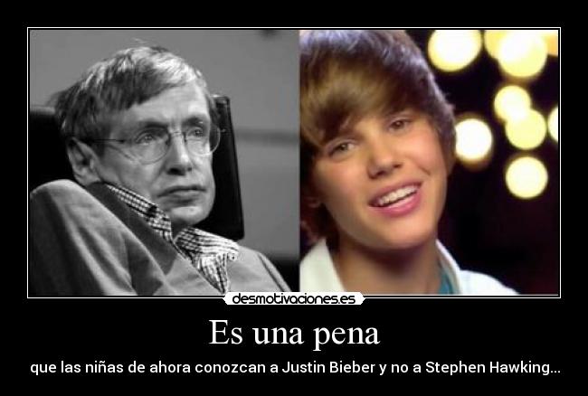 Es una pena - que las niñas de ahora conozcan a Justin Bieber y no a Stephen Hawking...