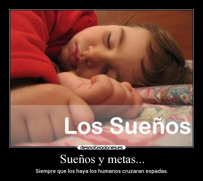 Sueños y metas... - Siempre que los haya los humanos cruzaran espadas.