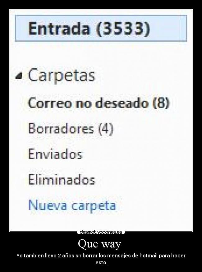 Que way - Yo tambien llevo 2 años sn borrar los mensajes de hotmail para hacer esto.