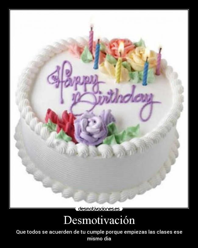 Desmotivación - Que todos se acuerden de tu cumple porque empiezas las clases ese
mismo dia