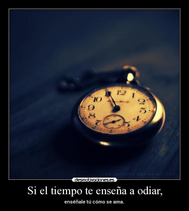 Si el tiempo te enseña a odiar, - 