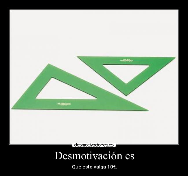 Desmotivación es - Que esto valga 10€.