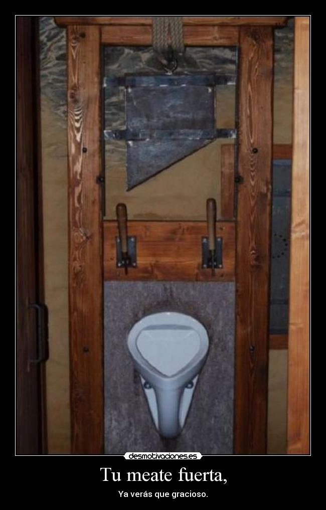 Tu meate fuerta, - Ya verás que gracioso.