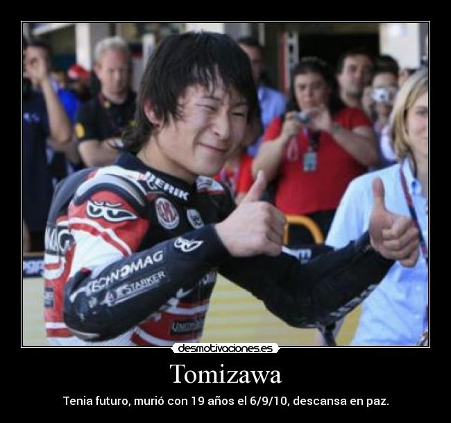 Tomizawa - Tenia futuro, murió con 19 años el 6/9/10, descansa en paz.