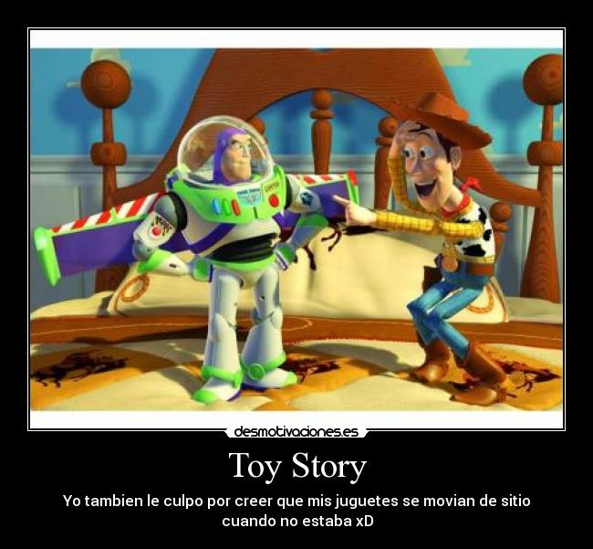 Toy Story - Yo tambien le culpo por creer que mis juguetes se movian de sitio
cuando no estaba xD