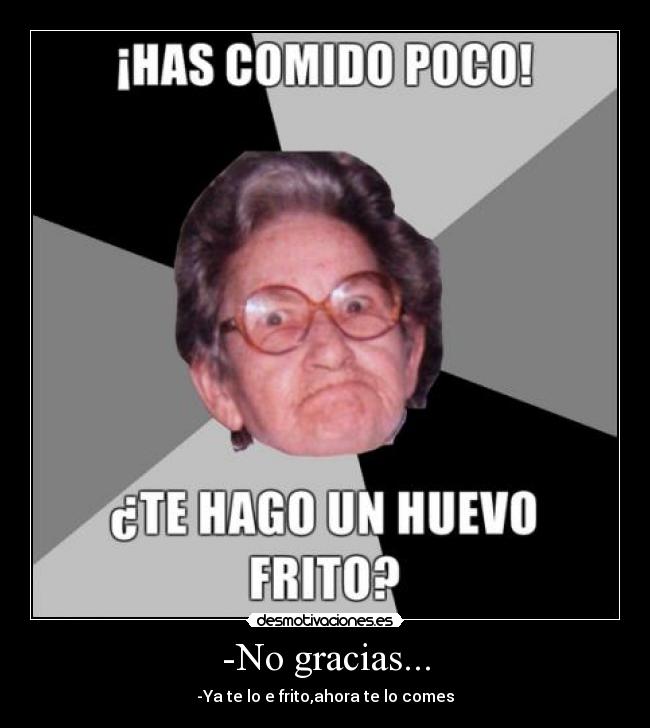 -No gracias... - -Ya te lo e frito,ahora te lo comes