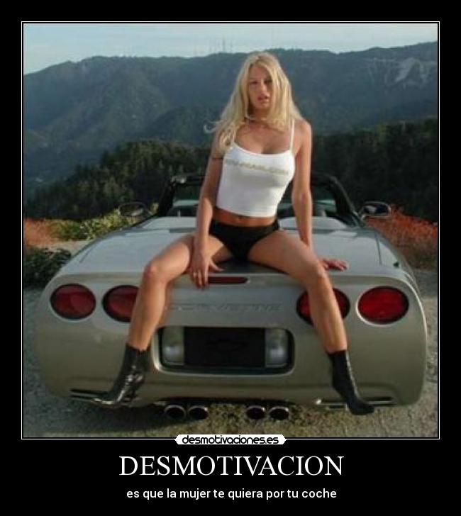 DESMOTIVACION - es que la mujer te quiera por tu coche