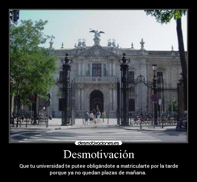 Desmotivación - Que tu universidad te putee obligándote a matricularte por la tarde
porque ya no quedan plazas de mañana.