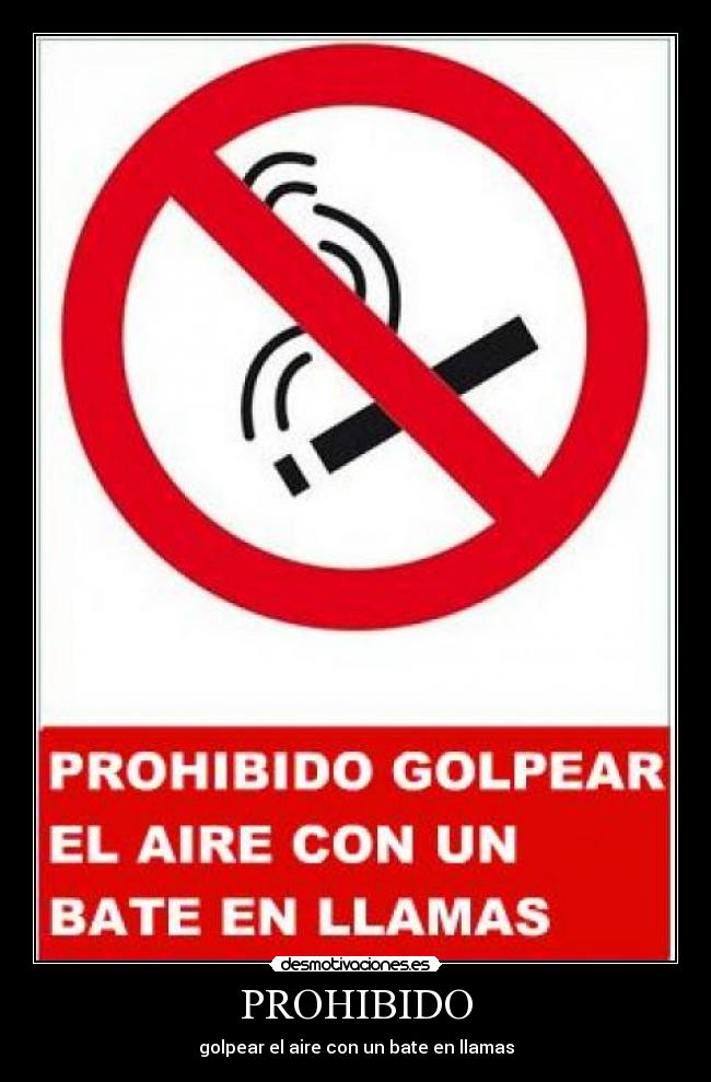 PROHIBIDO - golpear el aire con un bate en llamas