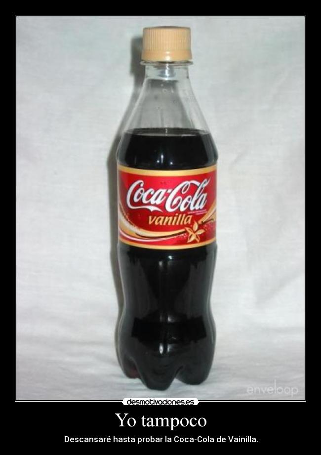 Yo tampoco - Descansaré hasta probar la Coca-Cola de Vainilla.