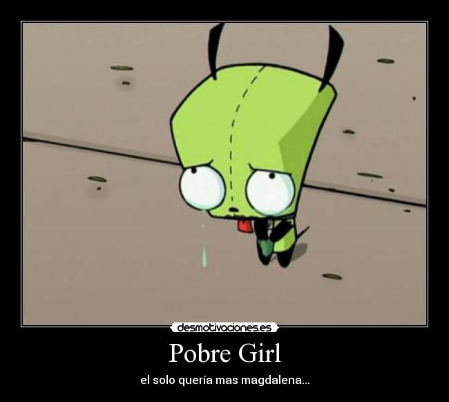 carteles invasor zim gir girl solo queria mas magdalena  desmotivaciones