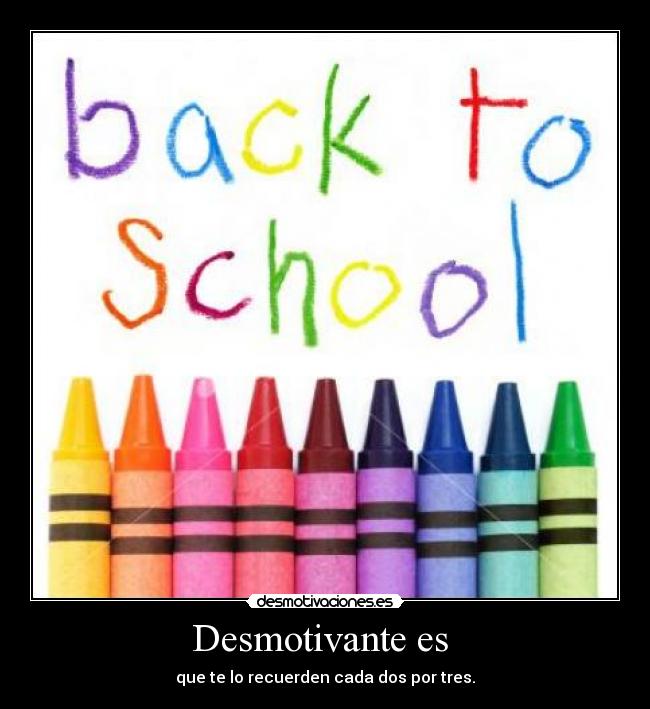 Desmotivante es - que te lo recuerden cada dos por tres.