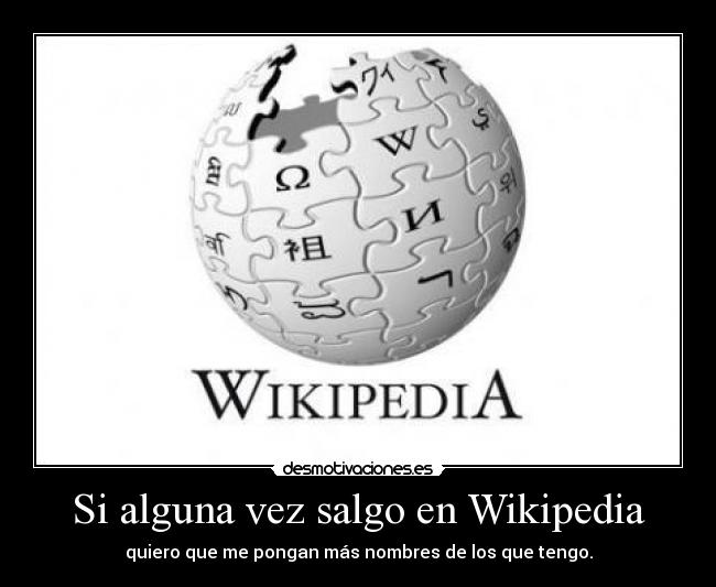 Si alguna vez salgo en Wikipedia - quiero que me pongan más nombres de los que tengo.