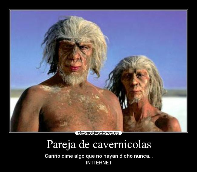 Pareja de cavernicolas - Cariño dime algo que no hayan dicho nunca...
INTTERNET
