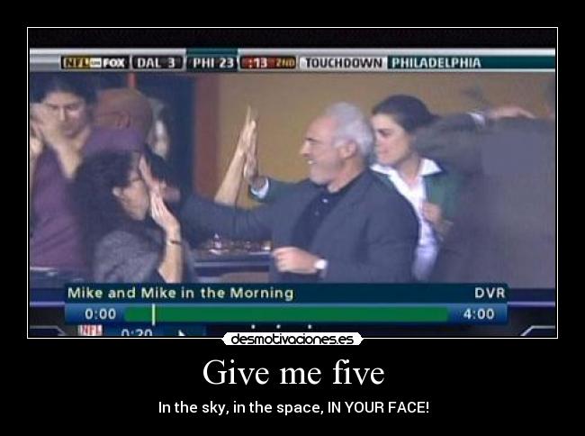 Give me five - In the sky, in the space, IN YOUR FACE!