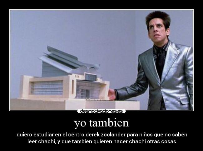 yo tambien - quiero estudiar en el centro derek zoolander para niños que no saben
leer chachi, y que tambien quieren hacer chachi otras cosas