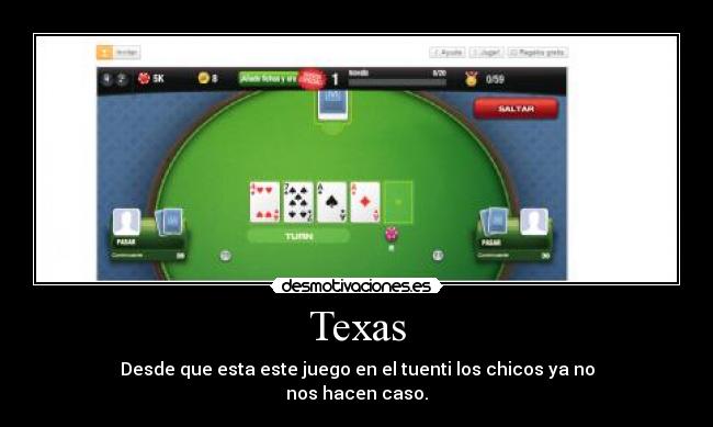 Texas - Desde que esta este juego en el tuenti los chicos ya no
nos hacen caso.