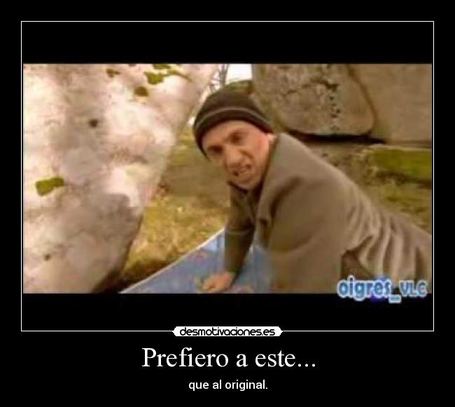 Prefiero a este... - que al original.