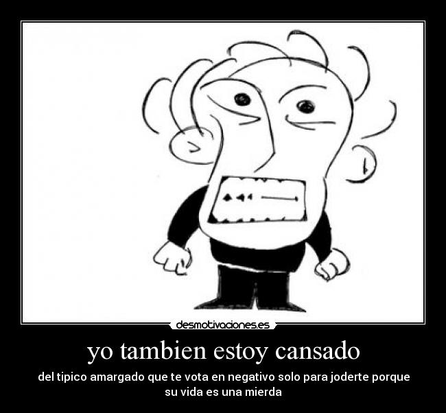 yo tambien estoy cansado -