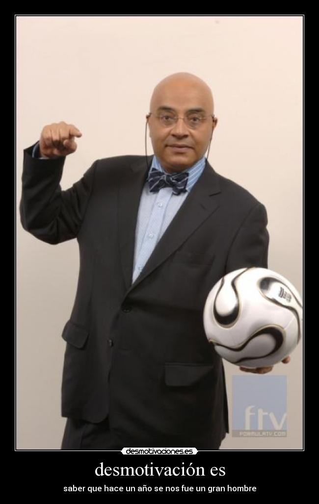 desmotivación es - saber que hace un año se nos fue un gran hombre