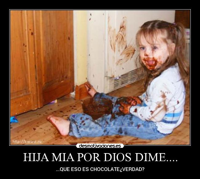 HIJA MIA POR DIOS DIME.... - ...QUE ESO ES CHOCOLATE¿VERDAD?