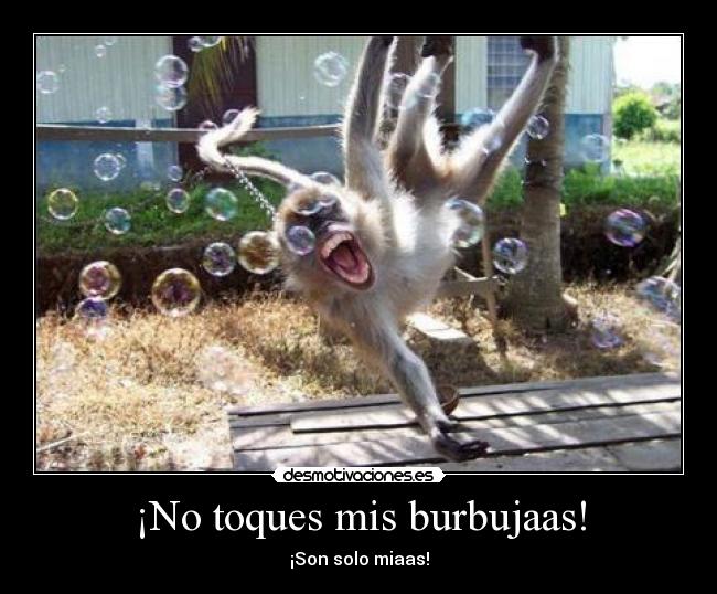 ¡No toques mis burbujaas! - 