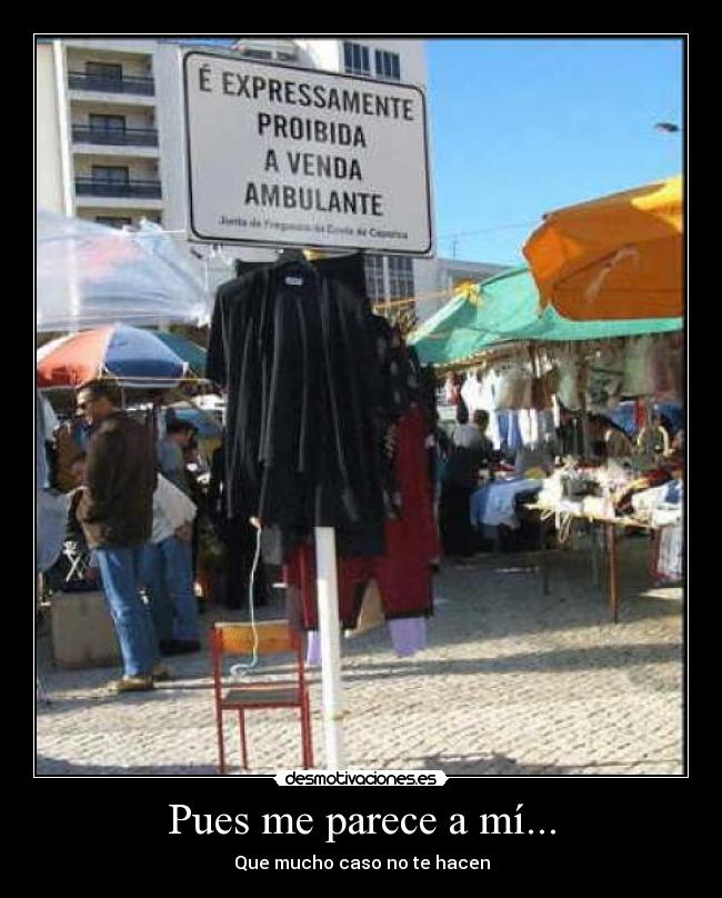 Pues me parece a mí... - Que mucho caso no te hacen