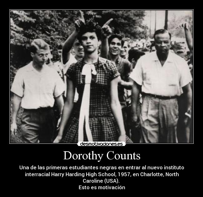 Dorothy Counts - Una de las primeras estudiantes negras en entrar al nuevo instituto
interracial Harry Harding High School, 1957, en Charlotte, North
Caroline (USA).
Esto es motivación