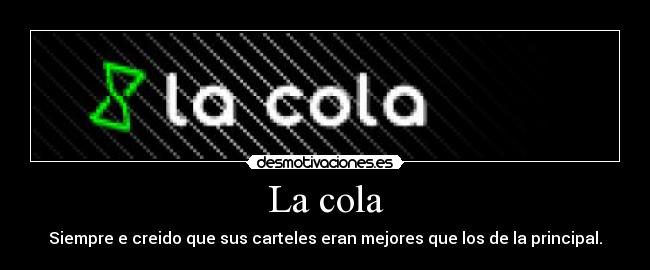La cola - Siempre e creido que sus carteles eran mejores que los de la principal.