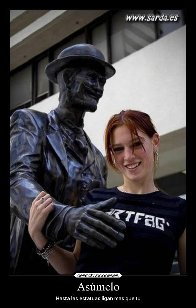 Asúmelo - Hasta las estatuas ligan mas que tu