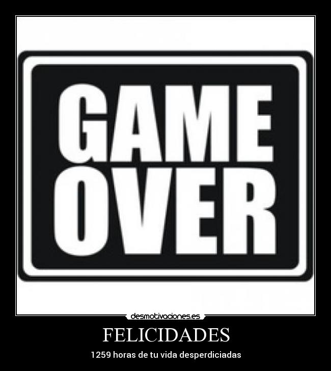 FELICIDADES - 1259 horas de tu vida desperdiciadas