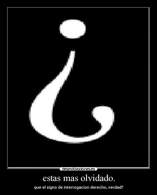 estas mas olvidado. - 