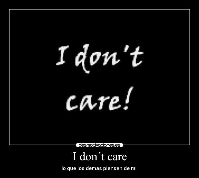 I don´t care - lo que los demas piensen de mi 