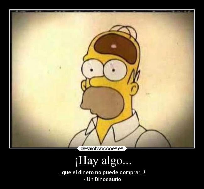 ¡Hay algo... - ...que el dinero no puede comprar...!
- Un Dinosaurio