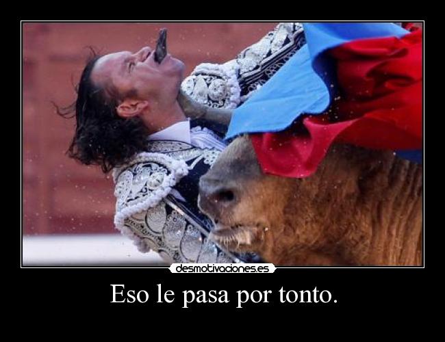 Eso le pasa por tonto. -