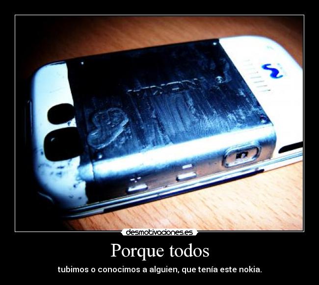 Porque todos - tubimos o conocimos a alguien, que tenía este nokia.